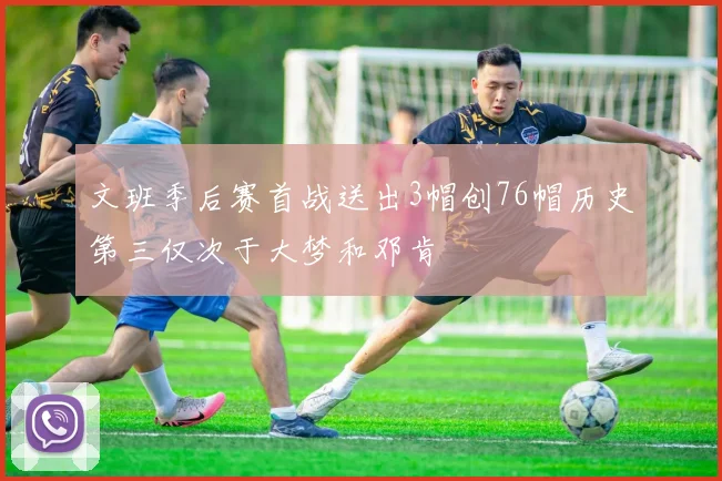 文班季后赛首战送出3帽创76帽历史第三仅次于大梦和邓肯