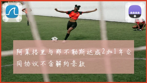 阿莱格里与那不勒斯达成2加1年合同协议不含解约条款