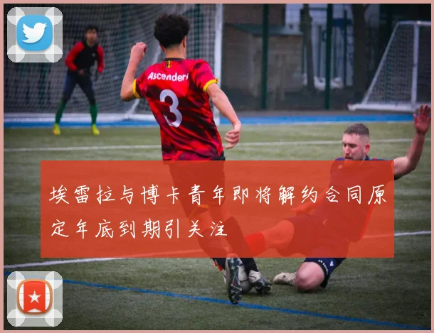 埃雷拉与博卡青年即将解约合同原定年底到期引关注